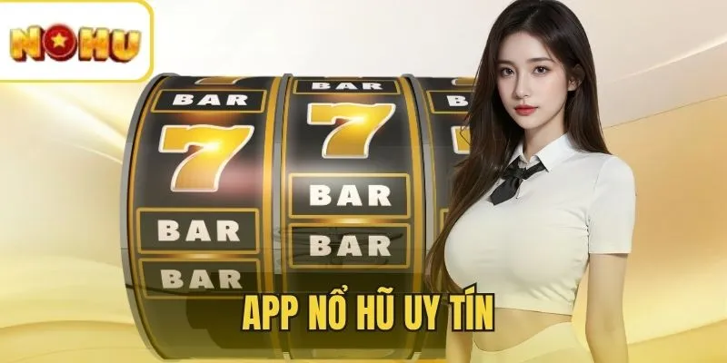 App Nổ Hũ uy tín - Top 5 lựa chọn an toàn cho người chơi