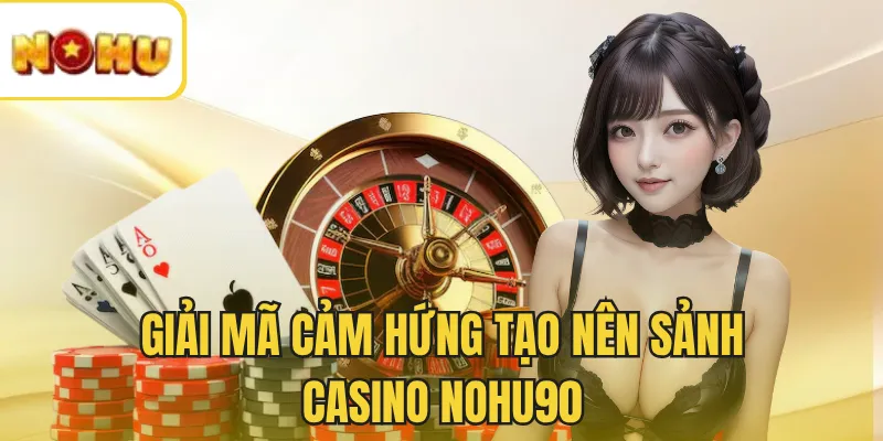 Giải mã cảm hứng tạo nên sảnh casino NOHU90
